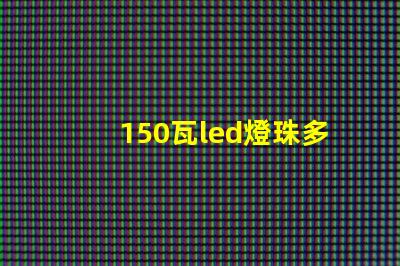 150瓦led燈珠多少顆 24個(gè)led燈珠大概多少瓦